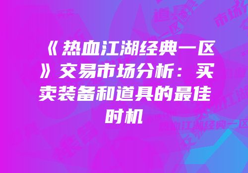 《热血江湖经典一区》交易市场分析：买卖装备和道具的最佳时机