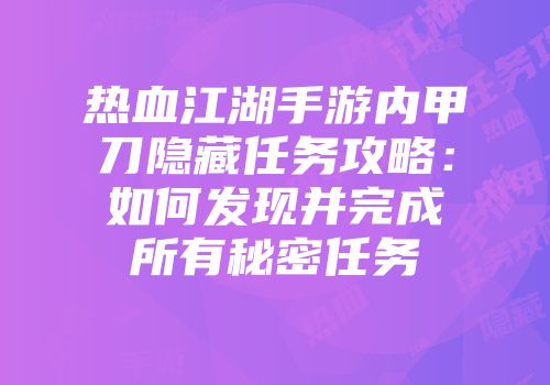 热血江湖手游内甲刀隐藏任务攻略：如何发现并完成所有秘密任务