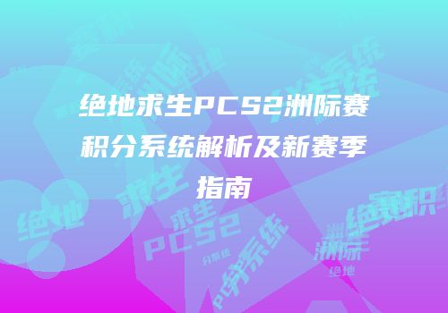 绝地求生PCS2洲际赛积分系统解析及新赛季指南
