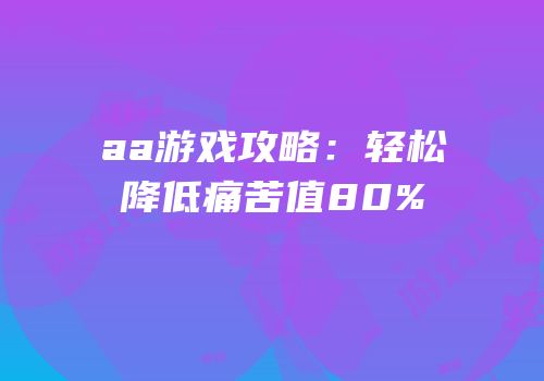 aa游戏攻略：轻松降低痛苦值80%