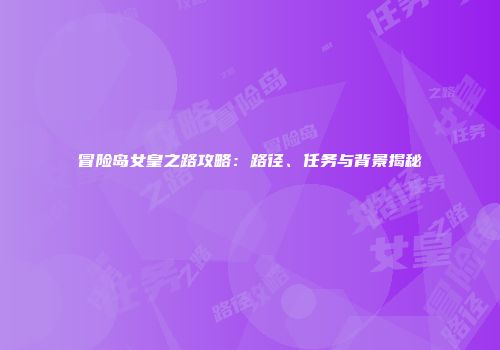 冒险岛女皇之路攻略：路径、任务与背景揭秘