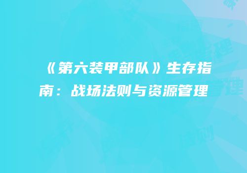 《第六装甲部队》生存指南：战场法则与资源管理