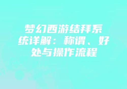 梦幻西游结拜系统详解：称谓、好处与操作流程
