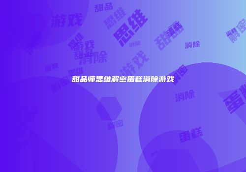 甜品师思维解密蛋糕消除游戏