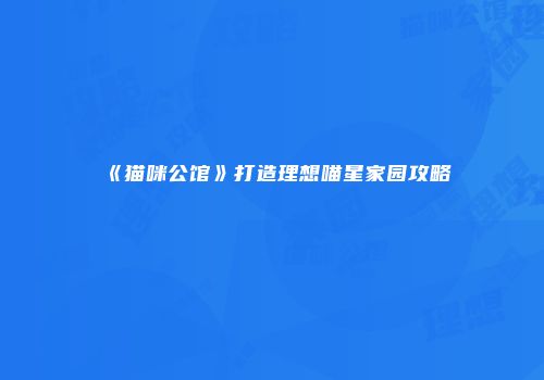 《猫咪公馆》打造理想喵星家园攻略
