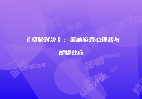 《烧脑对决》：策略游戏心理战与蝴蝶效应