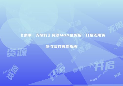 《都市：天际线》资源MOD全解析：开启无限资源与高效管理指南