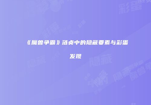 《魔兽争霸》涟贞中的隐藏要素与彩蛋发现