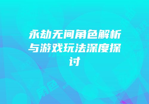 永劫无间角色解析与游戏玩法深度探讨