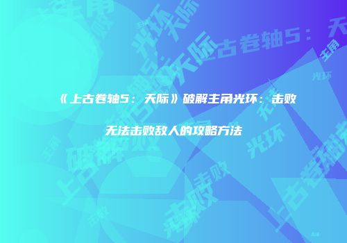 《上古卷轴5：天际》破解主角光环：击败无法击败敌人的攻略方法