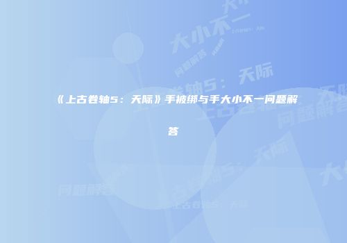 《上古卷轴5：天际》手被绑与手大小不一问题解答