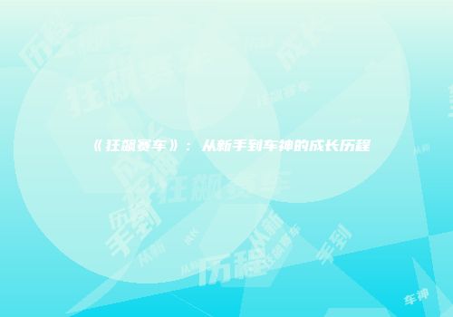 《狂飙赛车》：从新手到车神的成长历程