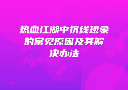 热血江湖中挤线现象的常见原因及其解决办法