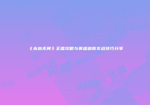 《永劫无间》主播攻略与英雄迦南实战技巧分享