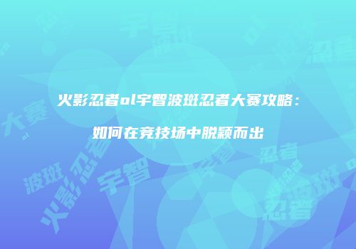 火影忍者ol宇智波斑忍者大赛攻略：如何在竞技场中脱颖而出