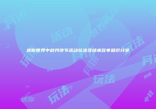 迷你世界中秋月饼节活动玩法及绘本故事知识分享