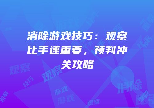 消除游戏技巧：观察比手速重要，预判冲关攻略