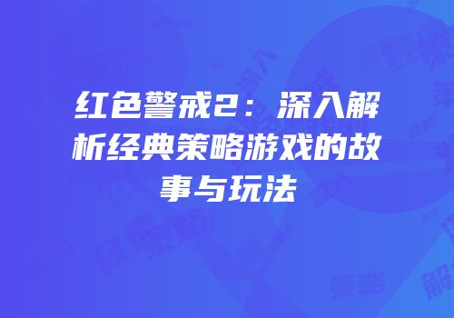 红色警戒2：深入解析经典策略游戏的故事与玩法