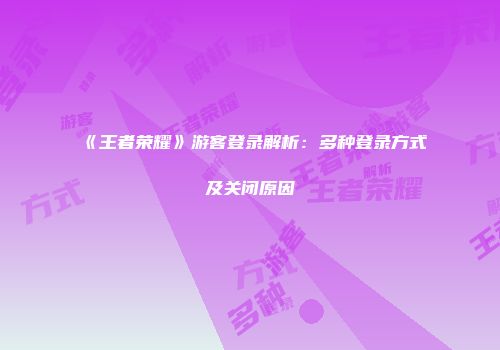 《王者荣耀》游客登录解析：多种登录方式及关闭原因