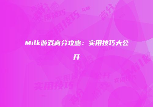 Milk游戏高分攻略：实用技巧大公开