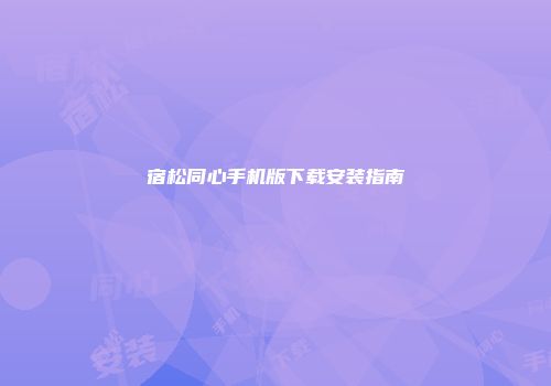 宿松同心手机版下载安装指南