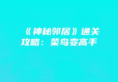 《神秘邻居》通关攻略：菜鸟变高手