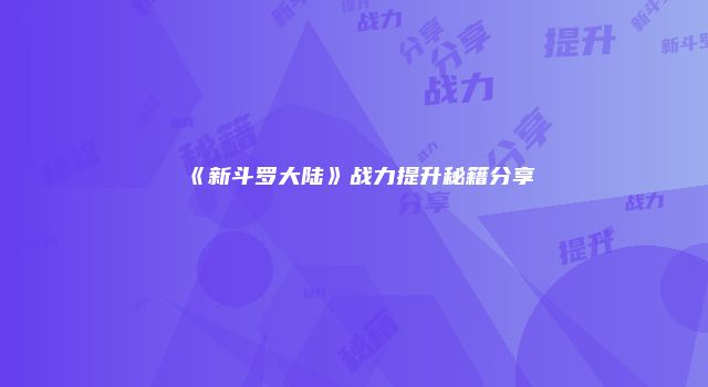 《新斗罗大陆》战力提升秘籍分享