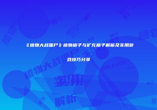 《植物大战僵尸》植物格子与扩充格子解析及实用游戏技巧分享