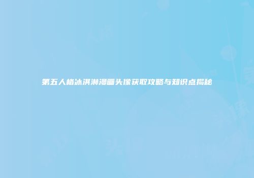 第五人格冰淇淋漫画头像获取攻略与知识点揭秘
