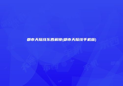 都市天际线东西解锁(都市天际线手机版)