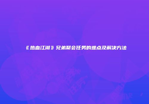 《热血江湖》兄弟聚会任务的难点及解决方法