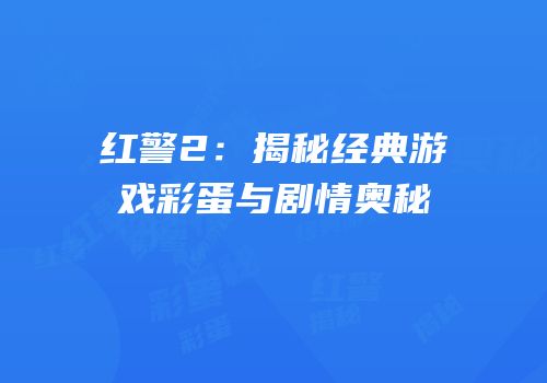 红警2：揭秘经典游戏彩蛋与剧情奥秘