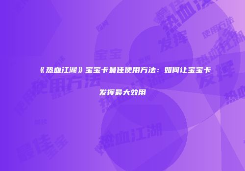 《热血江湖》宝宝卡最佳使用方法：如何让宝宝卡发挥最大效用