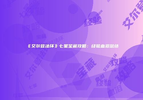 《艾尔登法环》七星宝藏攻略：经验血泪总结