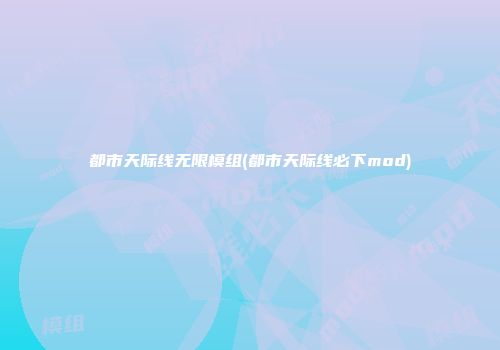 都市天际线无限模组(都市天际线必下mod)