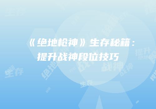 《绝地枪神》生存秘籍：提升战神段位技巧