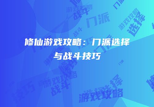修仙游戏攻略：门派选择与战斗技巧