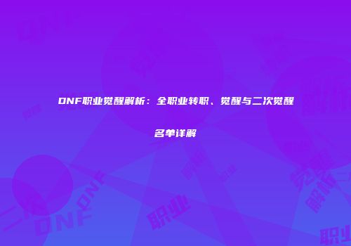 DNF职业觉醒解析：全职业转职、觉醒与二次觉醒名单详解