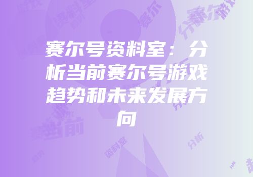 赛尔号资料室：分析当前赛尔号游戏趋势和未来发展方向