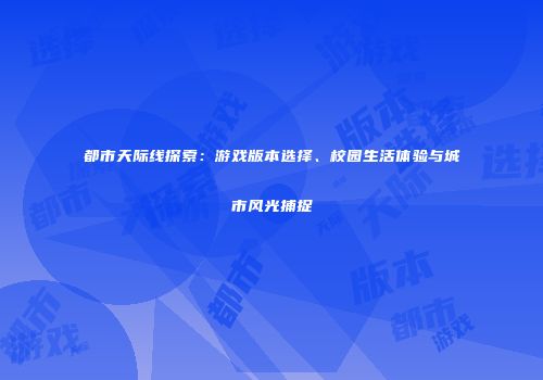 都市天际线探索：游戏版本选择、校园生活体验与城市风光捕捉
