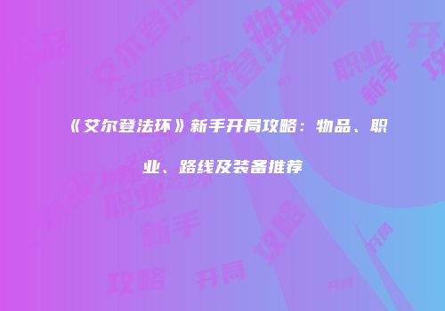 《艾尔登法环》新手开局攻略：物品、职业、路线及装备推荐