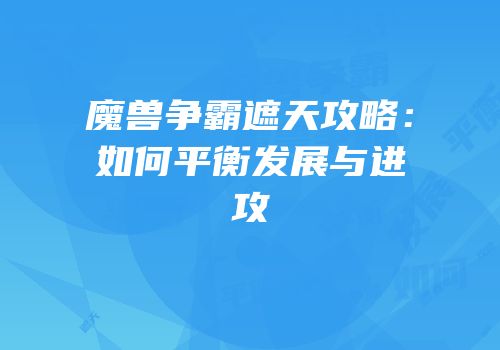 魔兽争霸遮天攻略：如何平衡发展与进攻