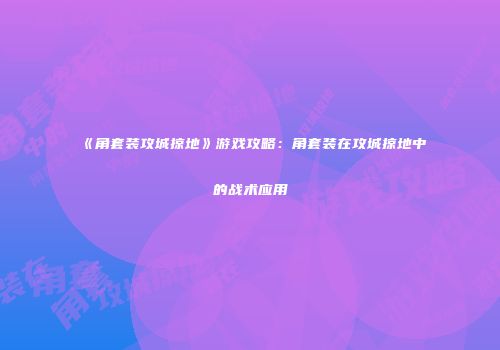 《角套装攻城掠地》游戏攻略：角套装在攻城掠地中的战术应用