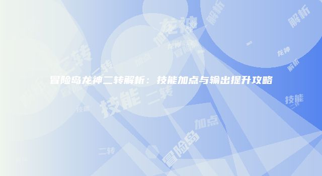 冒险岛龙神二转解析：技能加点与输出提升攻略