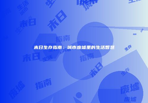末日生存指南：城市废墟里的生活智慧
