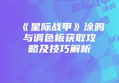 《星际战甲》涂鸦与调色板获取攻略及技巧解析