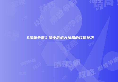 《魔兽争霸》暗夜危机大结局的攻略技巧