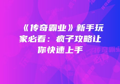 《传奇霸业》新手玩家必看：疯子攻略让你快速上手