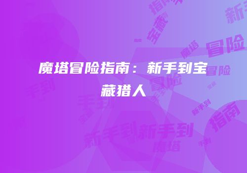 魔塔冒险指南：新手到宝藏猎人
