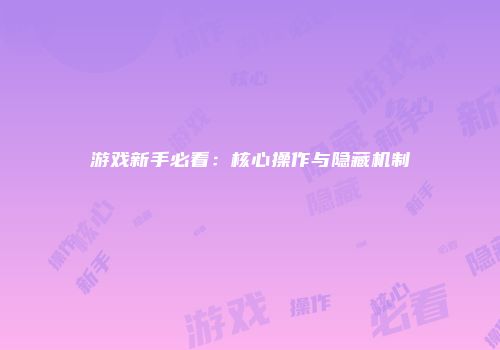 游戏新手必看：核心操作与隐藏机制